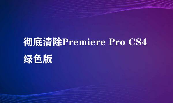 彻底清除Premiere Pro CS4 绿色版