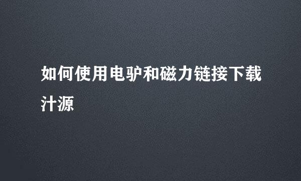 如何使用电驴和磁力链接下载汁源
