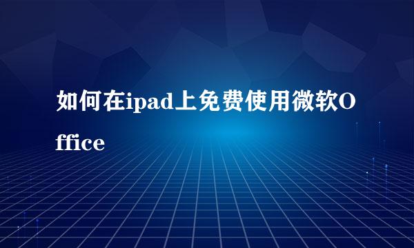 如何在ipad上免费使用微软Office