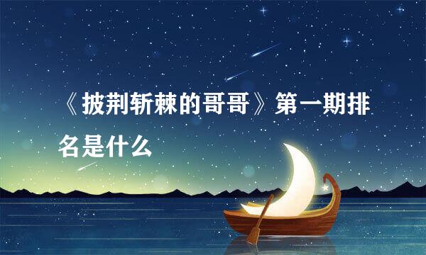 《披荆斩棘的哥哥》第一期排名是什么