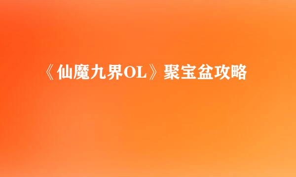 《仙魔九界OL》聚宝盆攻略