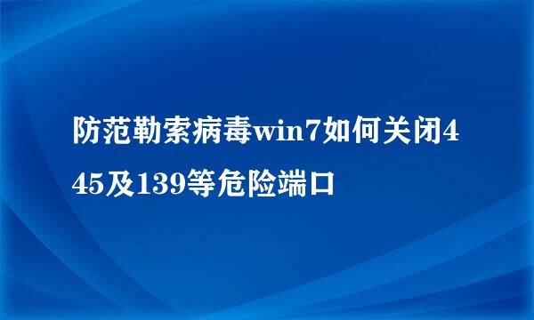 防范勒索病毒win7如何关闭445及139等危险端口