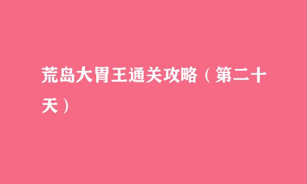 荒岛大胃王通关攻略（第二十天）