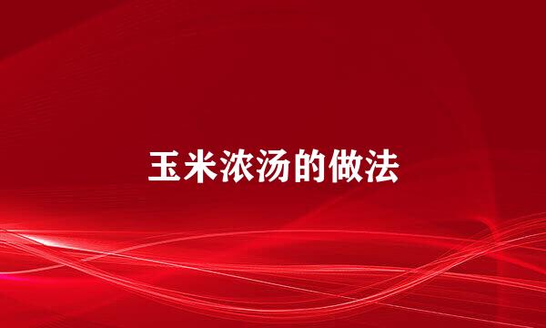 玉米浓汤的做法