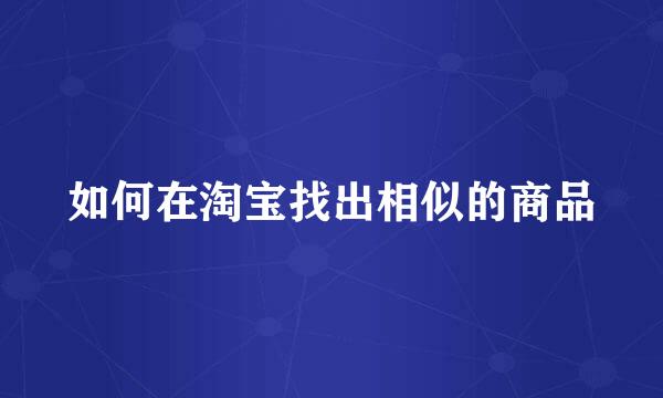 如何在淘宝找出相似的商品