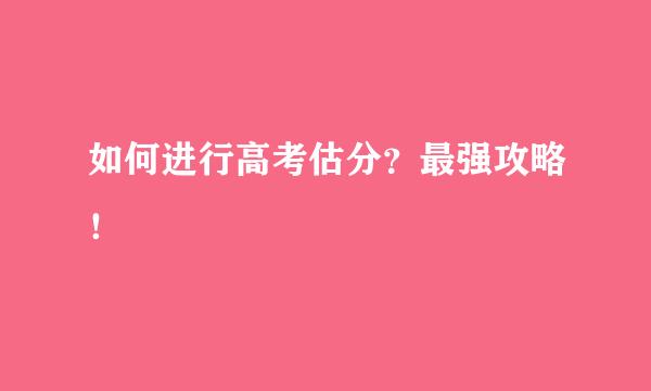 如何进行高考估分？最强攻略！