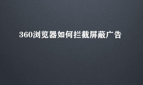 360浏览器如何拦截屏蔽广告