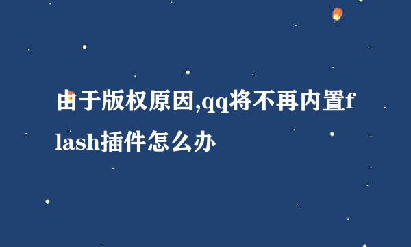 由于版权原因,qq将不再内置flash插件怎么办