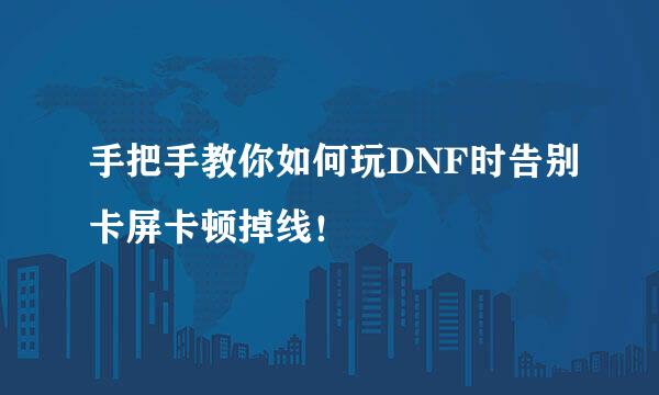 手把手教你如何玩DNF时告别卡屏卡顿掉线！