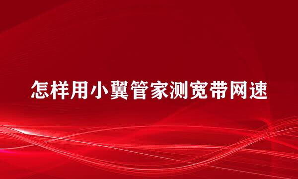 怎样用小翼管家测宽带网速