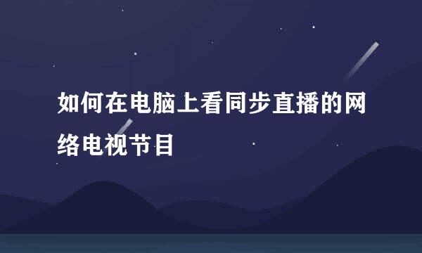 如何在电脑上看同步直播的网络电视节目