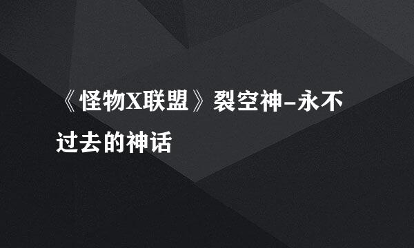 《怪物X联盟》裂空神-永不过去的神话