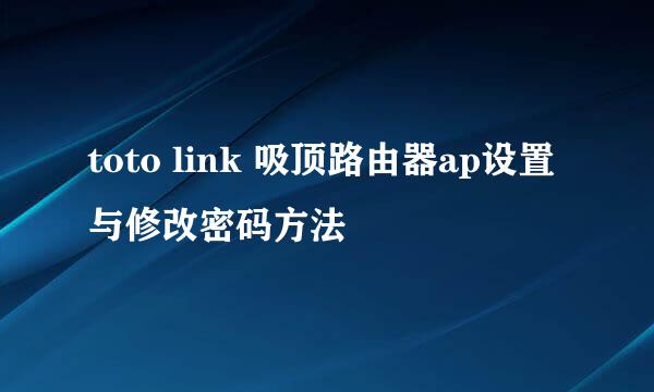 toto link 吸顶路由器ap设置与修改密码方法