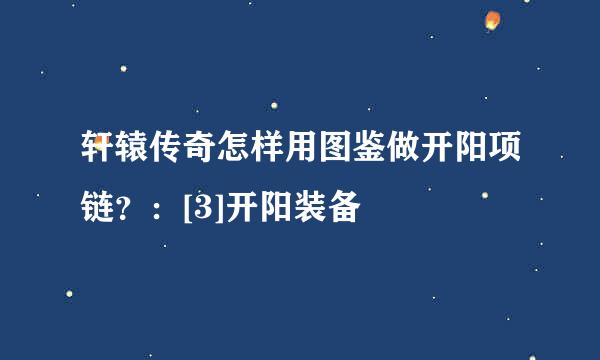 轩辕传奇怎样用图鉴做开阳项链？：[3]开阳装备
