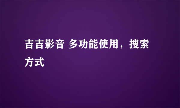 吉吉影音 多功能使用，搜索方式