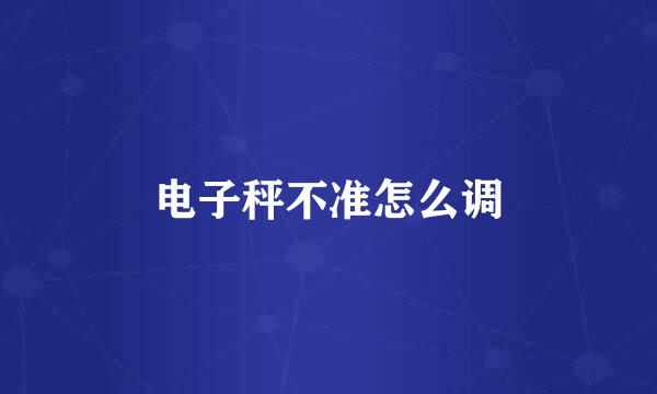 电子秤不准怎么调