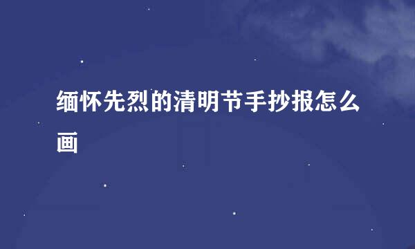 缅怀先烈的清明节手抄报怎么画