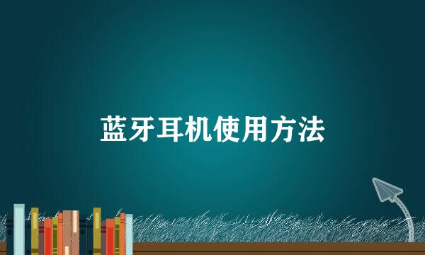 蓝牙耳机使用方法