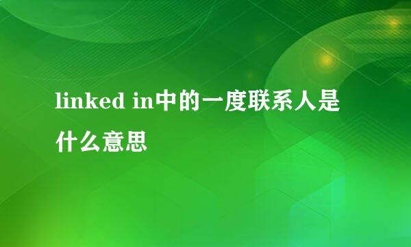 linked in中的一度联系人是什么意思