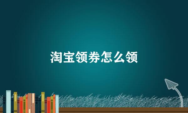 淘宝领券怎么领