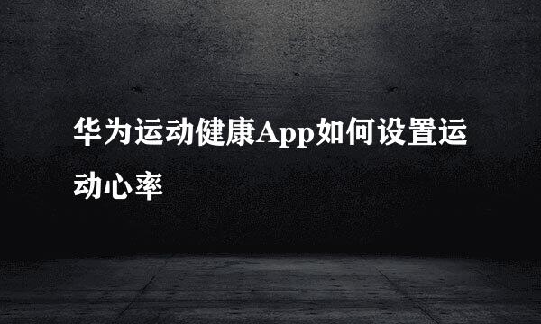 华为运动健康App如何设置运动心率