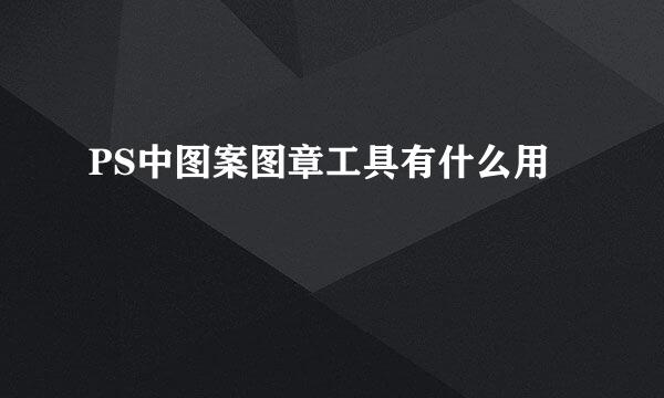PS中图案图章工具有什么用