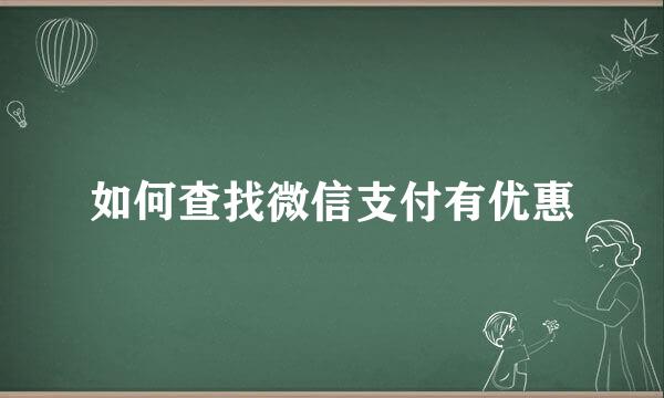 如何查找微信支付有优惠