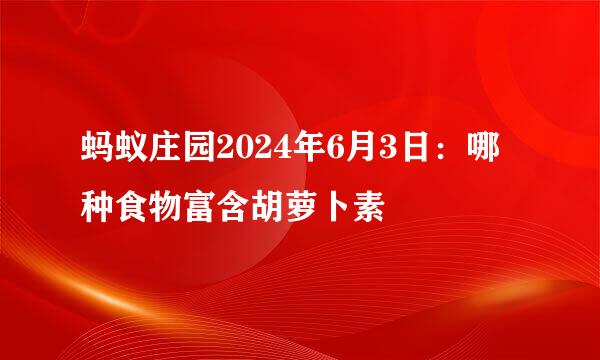 蚂蚁庄园2024年6月3日：哪种食物富含胡萝卜素