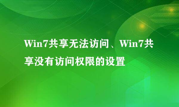 Win7共享无法访问、Win7共享没有访问权限的设置