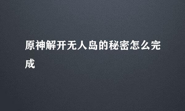 原神解开无人岛的秘密怎么完成
