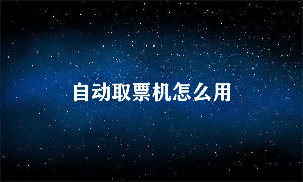 自动取票机怎么用