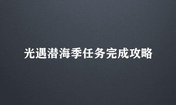 光遇潜海季任务完成攻略