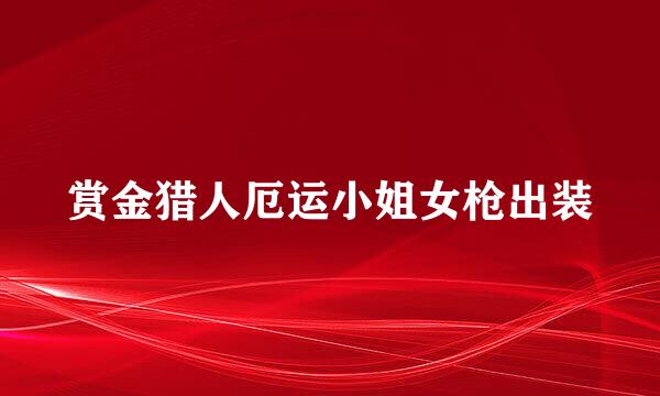 赏金猎人厄运小姐女枪出装