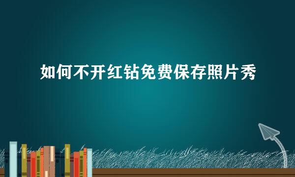 如何不开红钻免费保存照片秀