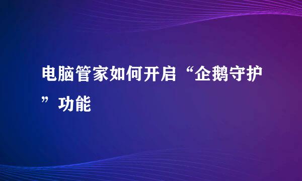 电脑管家如何开启“企鹅守护”功能