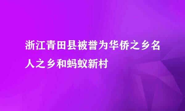 浙江青田县被誉为华侨之乡名人之乡和蚂蚁新村