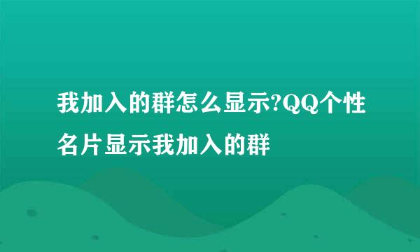 我加入的群怎么显示?QQ个性名片显示我加入的群