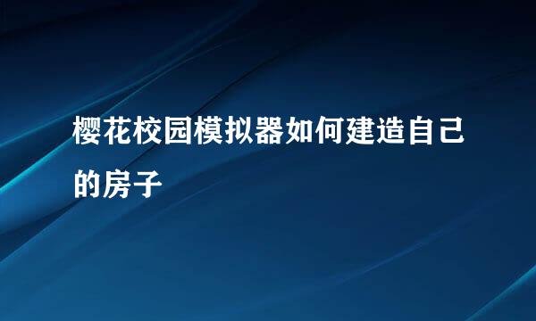 樱花校园模拟器如何建造自己的房子