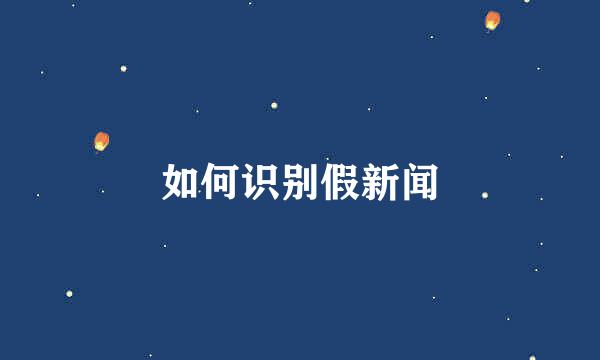 如何识别假新闻