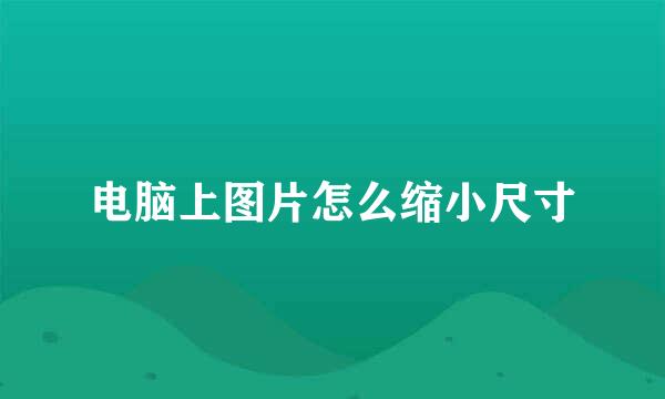 电脑上图片怎么缩小尺寸