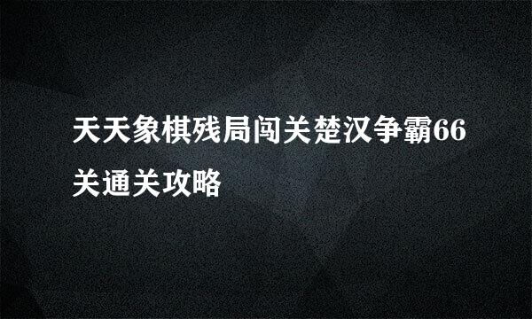 天天象棋残局闯关楚汉争霸66关通关攻略
