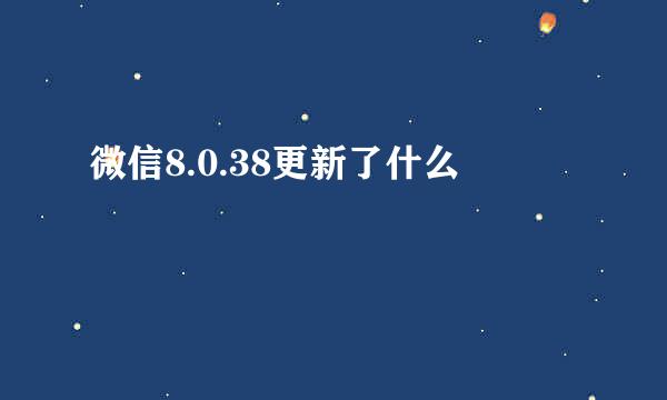 微信8.0.38更新了什么