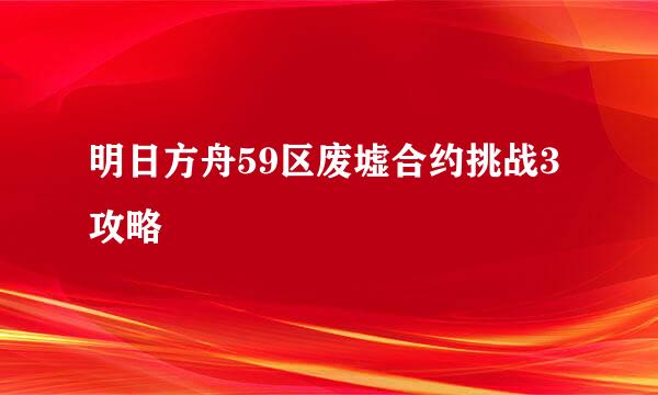 明日方舟59区废墟合约挑战3攻略