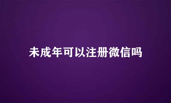 未成年可以注册微信吗