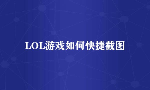 LOL游戏如何快捷截图