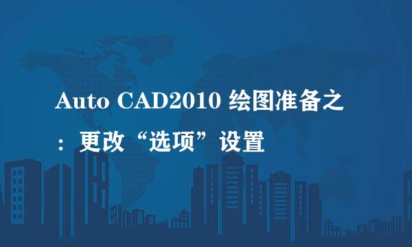 Auto CAD2010 绘图准备之：更改“选项”设置