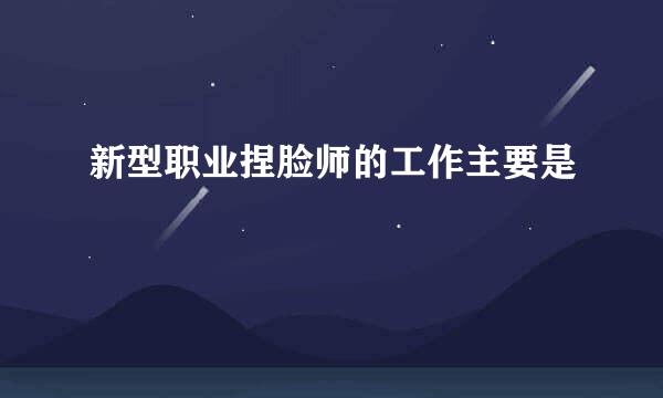 新型职业捏脸师的工作主要是