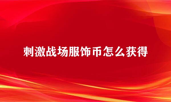 刺激战场服饰币怎么获得