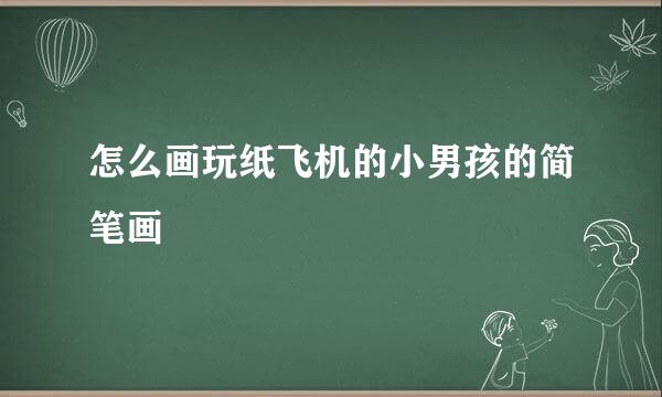 怎么画玩纸飞机的小男孩的简笔画
