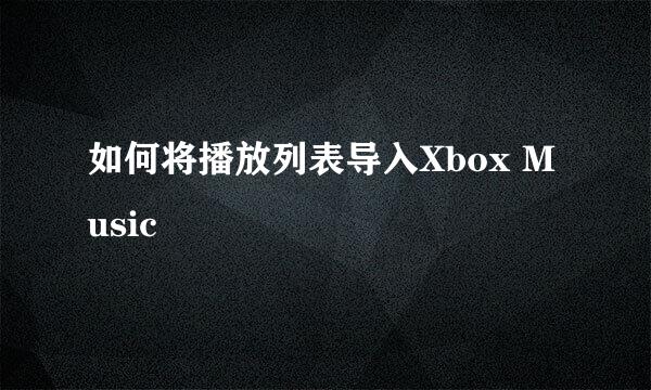 如何将播放列表导入Xbox Music